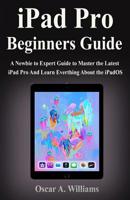 iPad Pro Beginners Guide: A Newbie to Expert Guide to Master the Latest iPad Pro And Learn Everthing About the iPadOS 1077689918 Book Cover