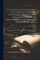 Le Chancelier D'aguesseau, Sa Conduite Et Ses Idées Politiques, Son Influence Sur Le Mouvement Des Esprits Pendant La Première Moitié Du 18e Siècle: ... Inédits Du Chancelier... 1021590916 Book Cover