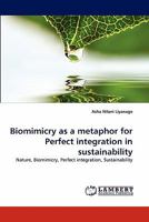 Biomimicry as a metaphor for Perfect integration in sustainability: Nature, Biomimicry, Perfect integration, Sustainability 3838399781 Book Cover