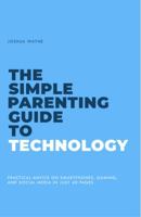 The Simple Parenting Guide to Technology: Practical Advice on Smartphones, Gaming and Social Media in Just 40 Pages 1734429208 Book Cover