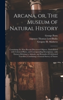 The Arcana; or the Museum of Natural History 1014989353 Book Cover