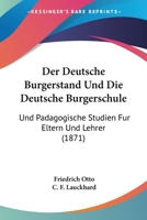 Der Deutsche Burgerstand Und Die Deutsche Burgerschule: Und Padagogische Studien Fur Eltern Und Lehrer (1871) 1160429278 Book Cover