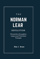 THE NORMAN LEAR REVOLUTION: Chronicles of Laughter, Legacy and Television Triumph B0CPS3R4BS Book Cover