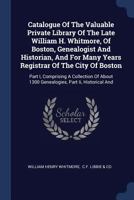 Catalogue Of The Valuable Private Library Of The Late William H. Whitmore, Of Boston, Genealogist And Historian, And For Many Years Registrar Of The ... 1300 Genealogies, Part Ii, Historical And 1377092720 Book Cover