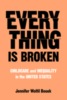 Everything Is Broken: Childcare and Inequality in the United States 0520405951 Book Cover