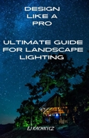 Ultimate guide for landscape lighting: DESIGN LIKE A PRO! B0CK3M5GFN Book Cover
