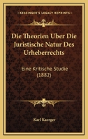 Die Theorien Uber Die Juristische Natur Des Urheberrechts: Eine Kritische Studie (1882) 114903596X Book Cover