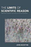 The Limits of Scientific Reason: Habermas, Foucault, and Science as a Social Institution 1538157780 Book Cover