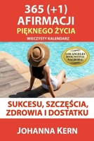 365 (+1) Afirmacji Pieknego Zycia: Wieczysty Kalendarz Sukcesu, Szczescia, Zdrowia i Dostatku (Polskojezyczne publikacje - Poradniki i ksiazki wspomagajace rozwój) (Polish Edition) 1999573145 Book Cover