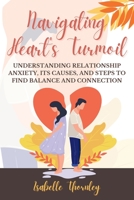 Navigating Heart's Turmoil: Understanding Relationship Anxiety, Its Causes, and Steps to Find Balance and Connection 1803426020 Book Cover