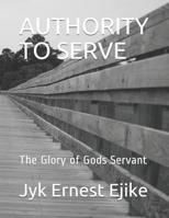 Authority to Serve: The Glory of Gods Servant 1095574140 Book Cover