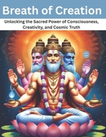 Breath of Creation: Unlocking the Sacred Power of Consciousness, Creativity, and Cosmic Truth B0F52WRG9G Book Cover