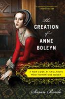 The Creation of Anne Boleyn: A New Look at England's Most Notorious Queen 0547328184 Book Cover