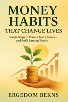 Money Habits That Change Lives: Simple Steps to Master Your Finances and Build Lasting Wealth B0FZ3KM3P9 Book Cover