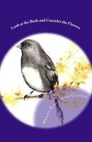 Look at the Birds and Consider the Flowers 1497311705 Book Cover