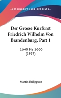 Der Grosse Kurfurst Friedrich Wilhelm Von Brandenburg, Part 1: 1640 Bis 1660 1160068380 Book Cover