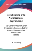 Berichtigung Und Naturgemasse Begrundung: Der Landwirthschaftlichen Entragsberechnungen, Guther-Veranschlagungen Und Werthstaxen (1835) 1168111587 Book Cover