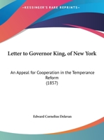 Letter To Governor King, Of New York: An Appeal For Cooperation In The Temperance Reform 1166008622 Book Cover