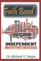 Faith Based Outcome Independent: Living By Faith B09WWCK22G Book Cover
