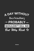 A Day Without Bartending Probably Wouldn't Kill Me But Why Risk It Notebook: NoteBook / Journla Bartending Gift, 120 Pages, 6x9, Soft Cover, Matte Finish 1679236857 Book Cover