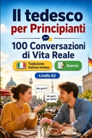 Il tedesco per Principianti A2: 100 Conversazioni di Vita Reale: Impara il tedesco con 100 dialoghi bilingue, saluti, viaggio, spesa, lavoro, traduzione, vocabolario ed esercizi (Italian Edition) B0H7QHQCDY Book Cover