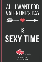 All I Want For Valentine's Day Is Sexy Time: Funny Valentines Day Cards Notebook and Journal to Show Your Love and Humor. ... Surprise Present for Adults of All Ages 6x9 120 Pages 1660747546 Book Cover