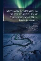 Specimen Academicum de Jesuitis Ecclesiae Svio-Gothicae Olim Insidiantibus 1276551630 Book Cover