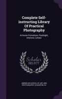Complete Self-instructing Library Of Practical Photography: At Home Portraiture: Flashlight, Interiors, Copying, Enlarging, Lantern Slides... 1246777568 Book Cover