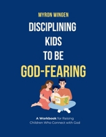 Disciplining Kids to Be God-Fearing: A Workbook for Raising Children Who Connect with God B0DQQZS72D Book Cover