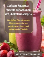 Einfache Smoothie-Rezepte zur Senkung des Cholesterinspiegels: Genießen Sie nährende Mischungen für ein gesünderes Herz und anhaltende Vitalität B0FQMP9BPN Book Cover
