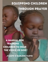 EQUIPPING CHILDREN THROUGH PRAYER: A Manual For Training Children In Hearing The Voice Of God B0C5G7PWNR Book Cover