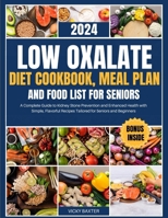 Low Oxalate Diet Cookbook, Meal Plan and Food List For Seniors: A Complete Guide to Kidney Stone Prevention and Enhanced Health with Simple, Flavorful Recipes Tailored for Seniors and Beginners B0CPM29S5J Book Cover