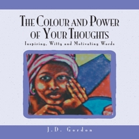 The Colour and Power of Your Thoughts: Inspiring, Witty and Motivating Words 1425756700 Book Cover