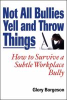 Not All Bullies Yell and Throw Things: How to Survive a Subtle Workplace Bully 0982050712 Book Cover