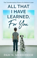 All That I Have Learned, For You: The Transformative Power of a Mother’s Love 1036932982 Book Cover