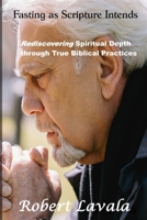 Fasting as Scripture Intends: Rediscovering Spiritual Depth through Through Biblical Practices B0DTTH6N4K Book Cover