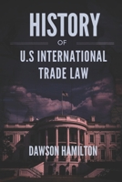 History of U.S International Trade Law: The Evolution of U.S. Policies and Their Global Economic Impact B0F4RMPZKF Book Cover