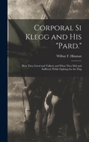 Corporal Si Klegg and His "Pard.": How They Lived and Talked, and What They Did and Suffered, While Fighting for the Flag 101588704X Book Cover