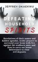 DEFEATING HOUSEHOLD SPIRITS: .Revelations of their names and hidden agendas,Acidic prayers to surround your home with fire against the stubborn ones B096TN9RXK Book Cover