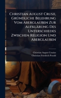 Christian August Crusii, GrÃ1/4ndliche Belehrung Vom Aberglauben Zur Aufklärung Des Unterschiedes Zwischen Religion Und Aberglauben 1024475018 Book Cover