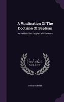 A Vindication Of The Doctrine Of Baptism: As Held By The People Call'd Quakers 1354670523 Book Cover