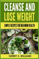 Cleanse and Lose Weight: Simple Recipes For Maximum Health B08R9TH2TR Book Cover