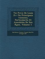 Vie Priv E de Louis XV: Ou Principaux V Nemens, Particularit S Et Anecdotes de Son R Gne, Volume 1 0274410109 Book Cover