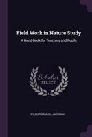 Field Work in Nature Study: A Hand-Book for Teachers and Pupils ... 1340999439 Book Cover