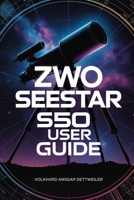 ZWO SEESTAR S50 USER GUIDE: A Friendly Step-by-Step Guide to Stunning Photos, Easy Setup, and Confident Stargazing B0GXK42YZ9 Book Cover