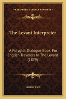 The Levant Interpreter: A Polyglot Dialogue Book, For English Travelers In The Levant 1145127703 Book Cover