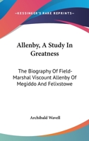 Allenby, a Study in Greatness: The Biography of Field-Marshal Viscount Allenby of Megiddo and Felixstowe 1163194468 Book Cover