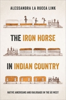 The Iron Horse in Indian Country: Native Americans and Railroads in the US West 0197674399 Book Cover