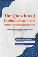 The Question of Occidentalism in the Islamic Epistemological System: Towards a Comprehensive Guiding Model for Studying the West B0F4LS5NH6 Book Cover