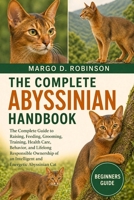 THE COMPLETE ABYSSINIAN HANDBOOK: The Complete Guide to Raising, Feeding, Grooming, Training, Health Care, Behavior, and Lifelong Responsible Ownership of an Intelligent and Energetic Abyssinian Cat B0GYSJD3Q6 Book Cover